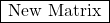 \begin{array}{|c|}\hline \text{New Matrix}\\ \hline \end{array}\;